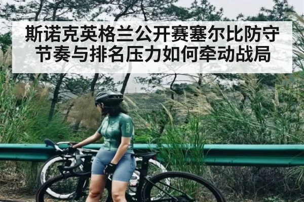 斯诺克英格兰公开赛塞尔比防守节奏与排名压力如何牵动战局