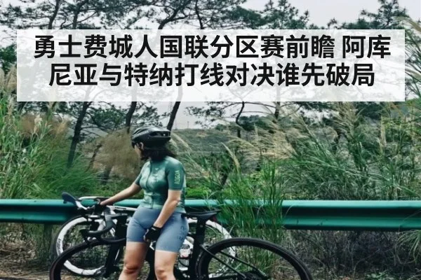 勇士费城人国联分区赛前瞻 阿库尼亚与特纳打线对决谁先破局